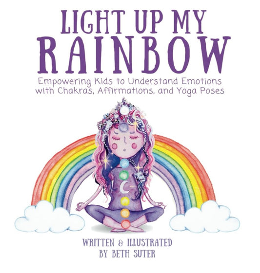 Light up My Rainbow: An Easy-to-Follow Mindfulness Guide to Help Kids Identify, Manage, and Rebalance Their Emotions Through Chakra Energy, Positive Affirmations, and Yoga Poses.